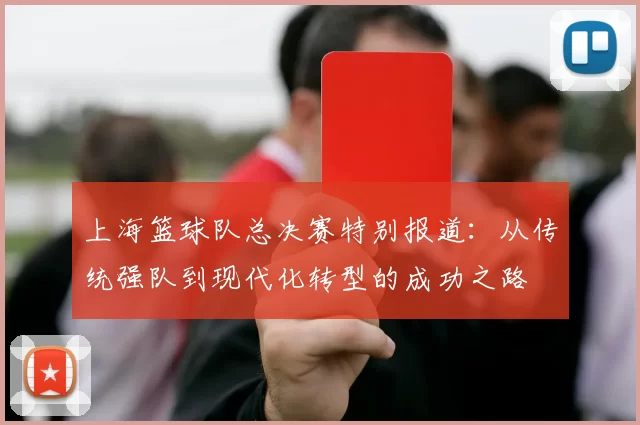 上海篮球队总决赛特别报道：从传统强队到现代化转型的成功之路