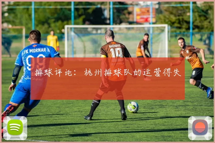 排球评论：杭州排球队的运营得失