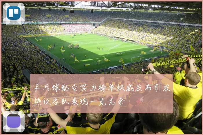 乒乓球配合实力榜单权威发布引发热议各队表现一览无余