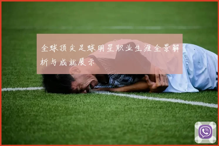 全球顶尖足球明星职业生涯全景解析与成就展示