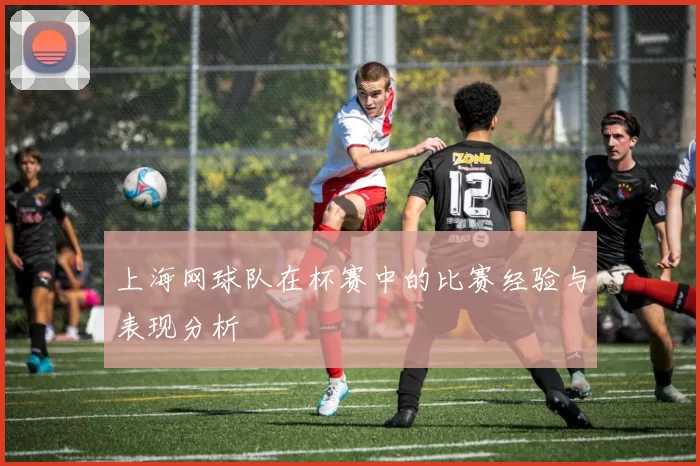 上海网球队在杯赛中的比赛经验与表现分析