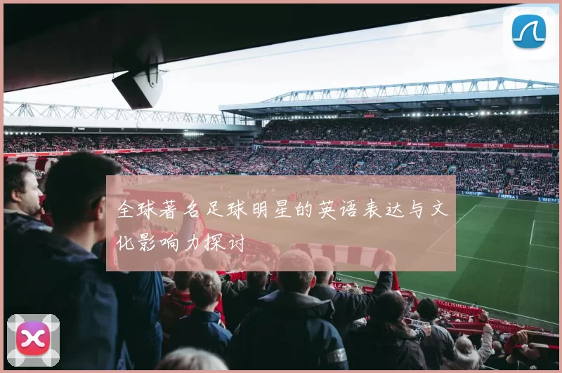 全球著名足球明星的英语表达与文化影响力探讨